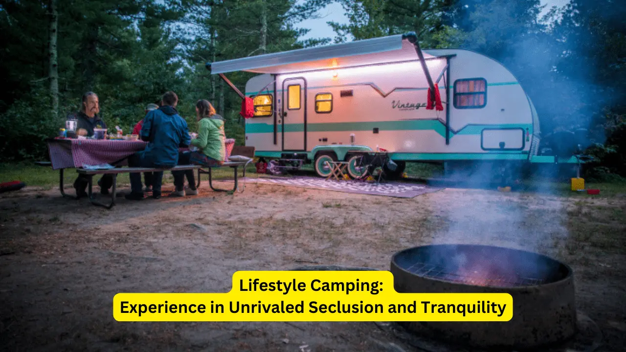 Lifestyle Camping: Experience in Unrivaled Seclusion and Tranquility