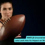 WNFLB Uncovered: Lets Look Into Its Impact on Women’s Sports